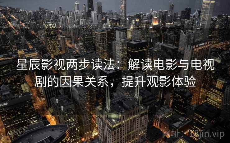 星辰影视两步读法:解读电影与电视剧的因果关系,提升观影体验 星辰影视两步读法:解读电影与电视剧的因果关系,提升观影体验