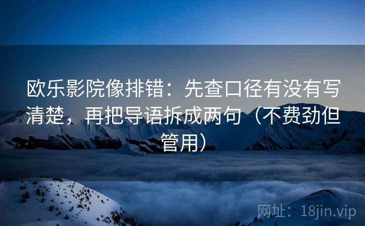 欧乐影院像排错:先查口径有没有写清楚,再把导语拆成两句(不费劲但管用) 欧乐影院像排错:先查口径有没有写清楚,再把导语拆成两句(不费劲但管用)