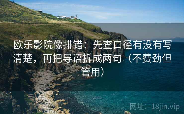 欧乐影院像排错:先查口径有没有写清楚,再把导语拆成两句(不费劲但管用) 欧乐影院像排错:先查口径有没有写清楚,再把导语拆成两句(不费劲但管用)