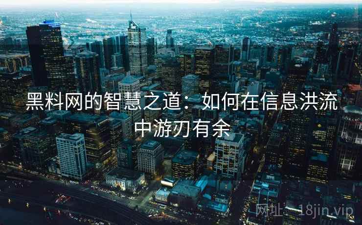 黑料网的智慧之道:如何在信息洪流中游刃有余 黑料网的智慧之道:如何在信息洪流中游刃有余