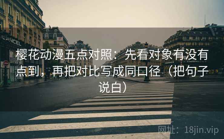 樱花动漫五点对照:先看对象有没有点到,再把对比写成同口径(把句子说白) 樱花动漫五点对照:先看对象有没有点到,再把对比写成同口径(把句子说白)