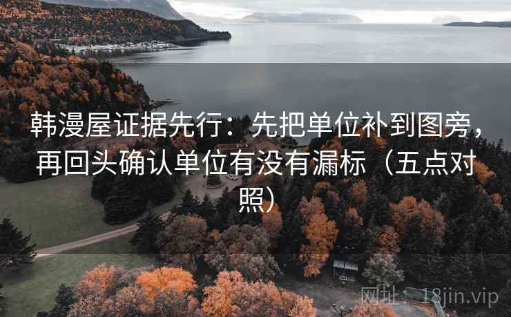 韩漫屋证据先行:先把单位补到图旁,再回头确认单位有没有漏标(五点对照) 韩漫屋证据先行:先把单位补到图旁,再回头确认单位有没有漏标(五点对照)