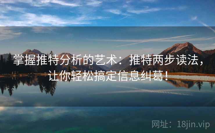 掌握推特分析的艺术:推特两步读法,让你轻松搞定信息纠葛! 掌握推特分析的艺术:推特两步读法,让你轻松搞定信息纠葛!