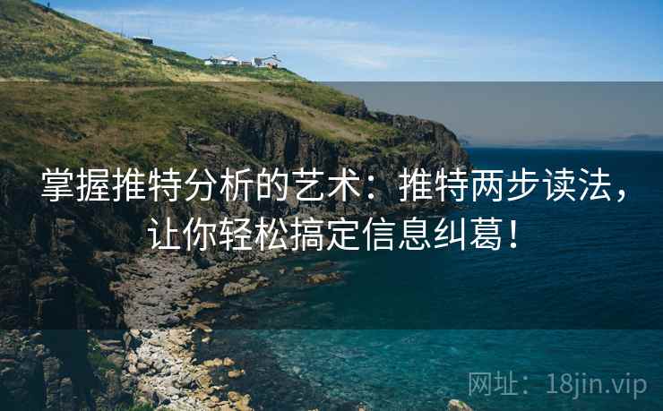 掌握推特分析的艺术:推特两步读法,让你轻松搞定信息纠葛! 掌握推特分析的艺术:推特两步读法,让你轻松搞定信息纠葛!